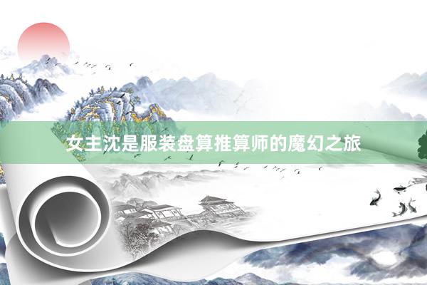 女主沈是服装盘算推算师的魔幻之旅