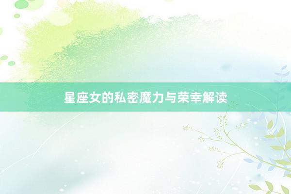 星座女的私密魔力与荣幸解读